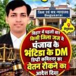 बिहार के जिला बेगूसराय के एक जज ने भटिंडा के डिप्टी कमिश्नर का वेतन रोकने का दिया आदेश